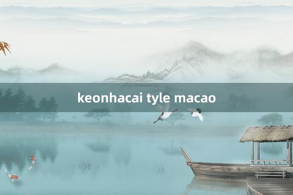 keonhacai tyle macao