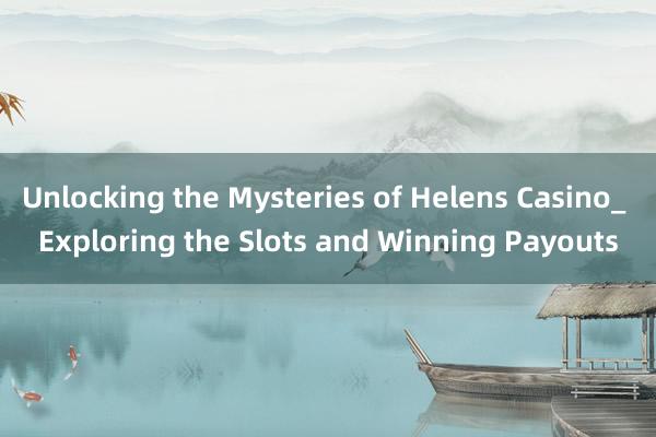 Unlocking the Mysteries of Helens Casino_ Exploring the Slots and Winning Payouts