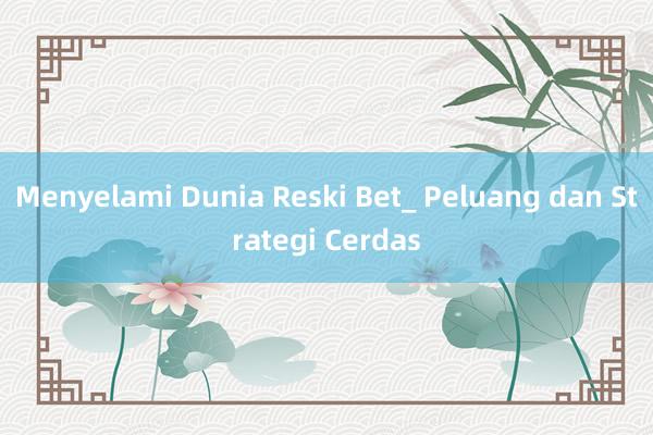 Menyelami Dunia Reski Bet_ Peluang dan Strategi Cerdas