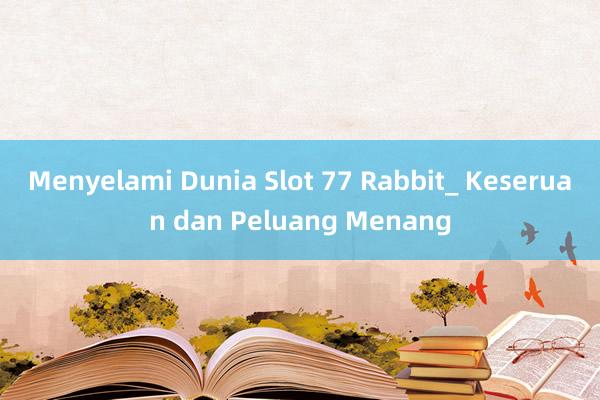 Menyelami Dunia Slot 77 Rabbit_ Keseruan dan Peluang Menang