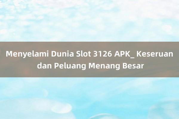 Menyelami Dunia Slot 3126 APK_ Keseruan dan Peluang Menang Besar