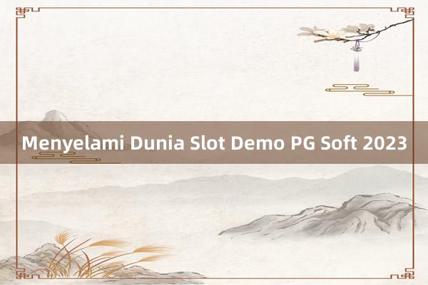 Menyelami Dunia Slot Demo PG Soft 2023