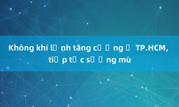 Không khí lạnh tăng cường ở TP.HCM， tiếp tục sương mù