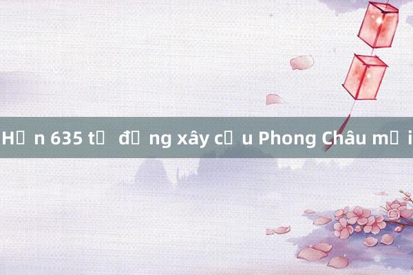 Hơn 635 tỷ đồng xây cầu Phong Châu mới