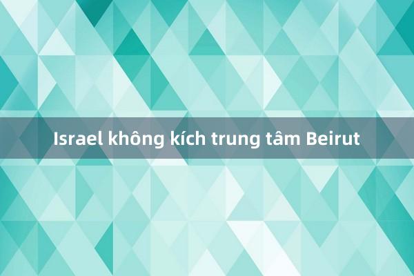 Israel không kích trung tâm Beirut