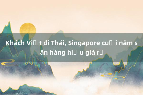 Khách Việt đi Thái， Singapore cuối năm săn hàng hiệu giá rẻ