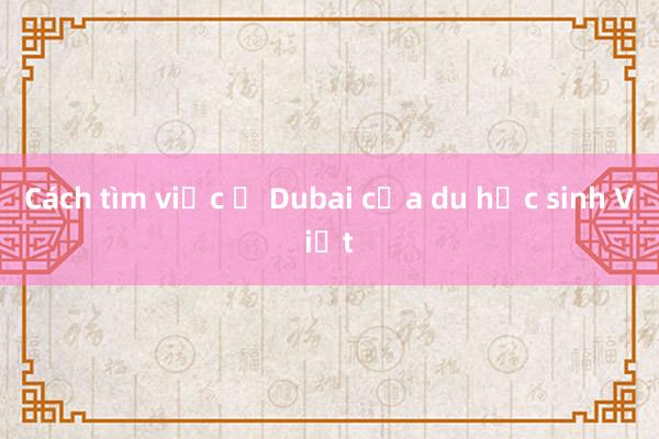 Cách tìm việc ở Dubai của du học sinh Việt