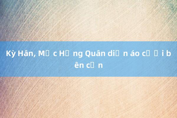 Kỳ Hân， Mạc Hồng Quân diễn áo cưới bên cồn