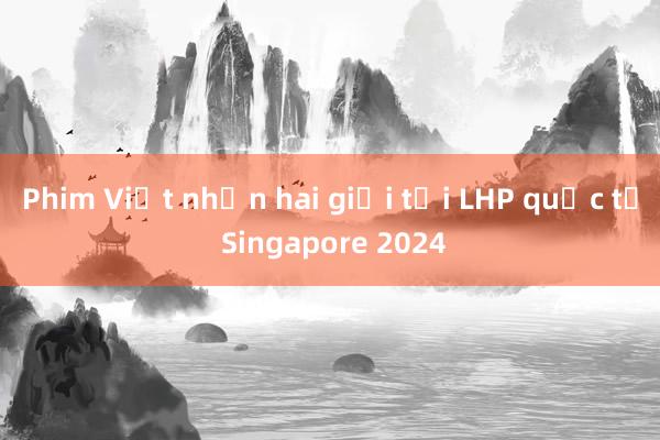 Phim Việt nhận hai giải tại LHP quốc tế Singapore 2024