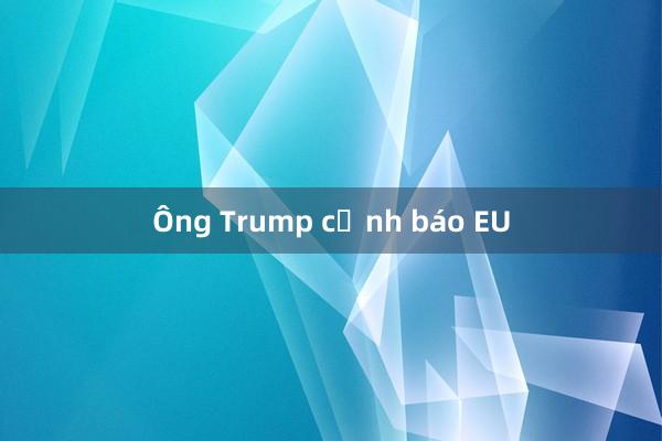 Ông Trump cảnh báo EU