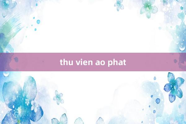 thu vien ao phat