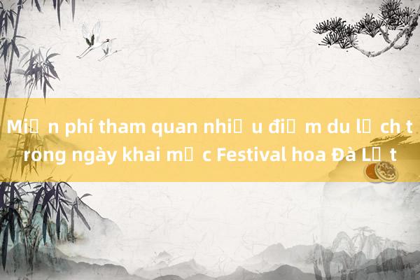 Miễn phí tham quan nhiều điểm du lịch trong ngày khai mạc Festival hoa Đà Lạt