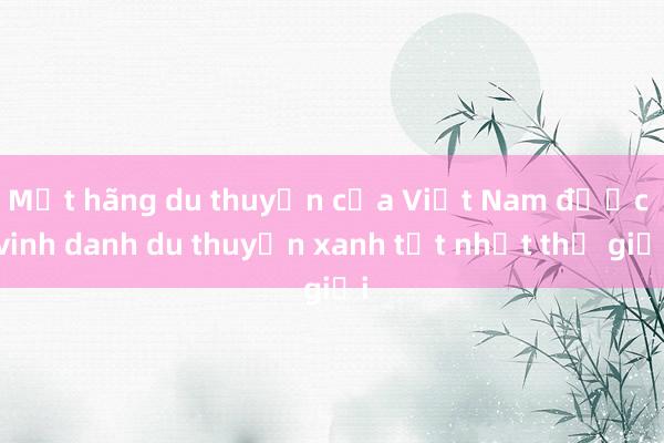 Một hãng du thuyền của Việt Nam được vinh danh du thuyền xanh tốt nhất thế giới