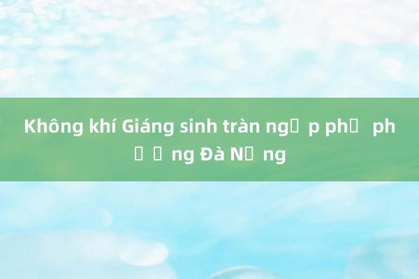 Không khí Giáng sinh tràn ngập phố phường Đà Nẵng