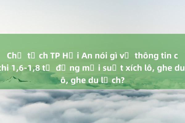 Chủ tịch TP Hội An nói gì về thông tin chung chi 1，6-1，8 tỉ đồng mỗi suất xích lô， ghe du lịch?