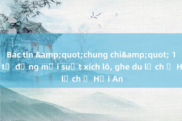 Bác tin &quot;chung chi&quot; 1，6-1，8 tỷ đồng mỗi suất xích lô， ghe du lịch ở Hội An