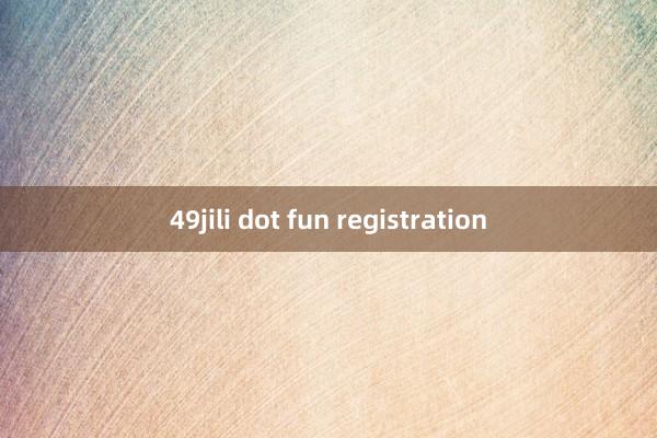 49jili dot fun registration