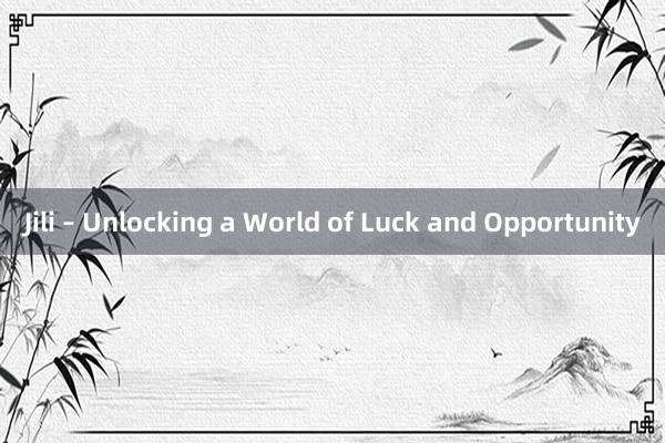 Jili – Unlocking a World of Luck and Opportunity